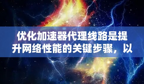 优化加速器代理线路是提升网络性能的关键步骤，以下是一步步的解决方案