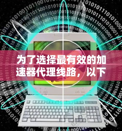 为了选择最有效的加速器代理线路，以下是分步骤的建议