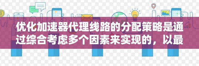 优化加速器代理线路的分配策略是通过综合考虑多个因素来实现的，以最大化网络资源利用率和用户体验。以下是具体的步骤和方法