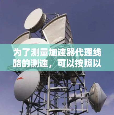 为了测量加速器代理线路的测速，可以按照以下步骤进行