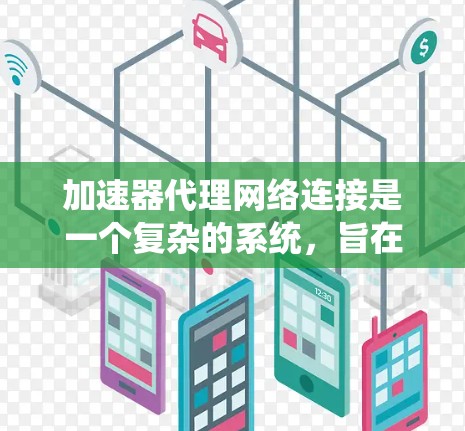 加速器代理网络连接是一个复杂的系统，旨在通过网络加速软件安装和运行。以下是对该主题的分步总结