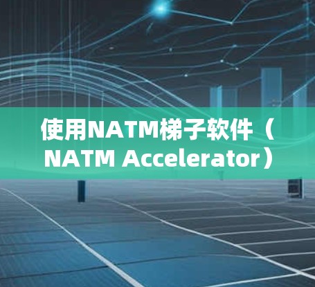 使用NATM梯子软件（NATM Accelerator）加速下载或在线服务，步骤如下