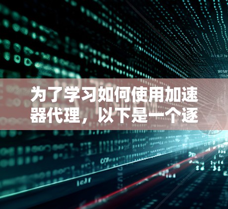 为了学习如何使用加速器代理，以下是一个逐步指南，涵盖安装和使用加速器代理的主要步骤