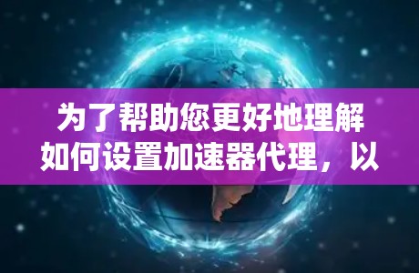 为了帮助您更好地理解如何设置加速器代理，以下是一个系统化的教程，涵盖从了解概念到配置设置的步骤