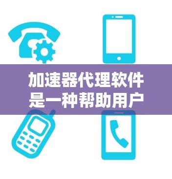 加速器代理软件是一种帮助用户提高电脑运行速度和流畅度的工具。它通过自动生成加速器来加速特定类型的软件工具，无需用户手动下载加速器。以下是对该软件的详细介绍