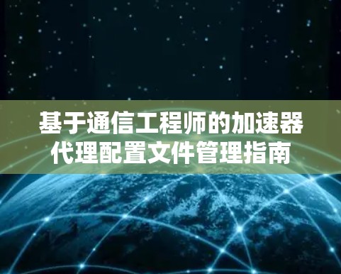 基于通信工程师的加速器代理配置文件管理指南
