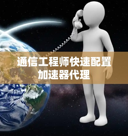 通信工程师快速配置加速器代理