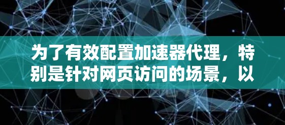 为了有效配置加速器代理，特别是针对网页访问的场景，以下是详细的步骤和方法
