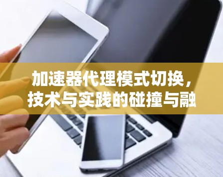 加速器代理模式切换，技术与实践的碰撞与融合