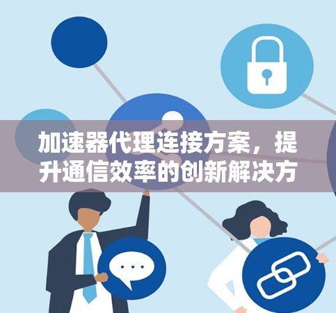 加速器代理连接方案，提升通信效率的创新解决方案