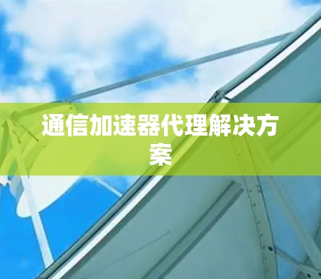 通信加速器代理解决方案