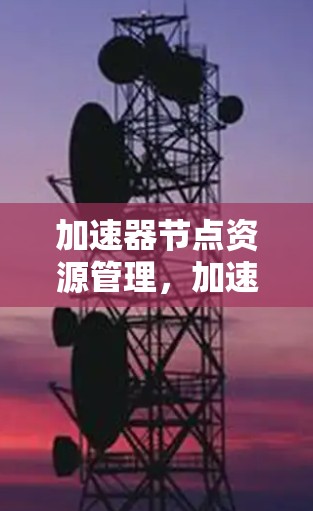 加速器节点资源管理，加速分布式计算的三大关键