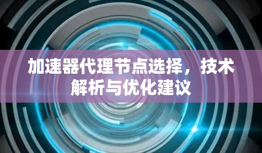 加速器代理节点选择，技术解析与优化建议
