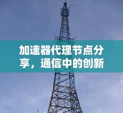 加速器代理节点分享，通信中的创新与优化