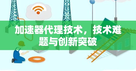 加速器代理技术，技术难题与创新突破