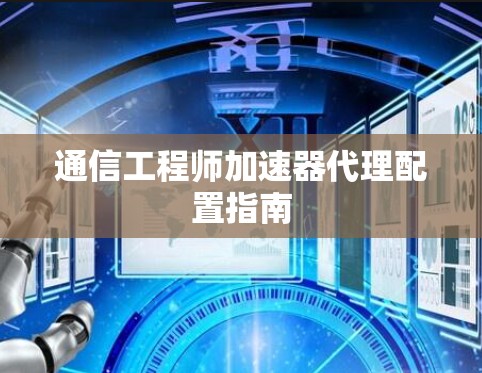 通信工程师加速器代理配置指南