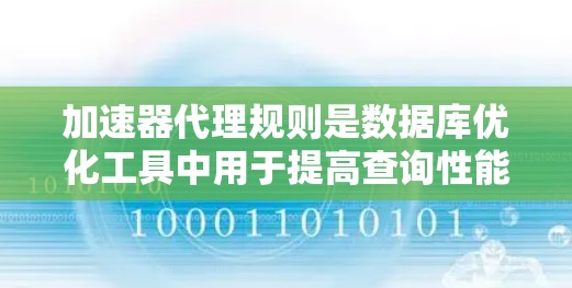加速器代理规则是数据库优化工具中用于提高查询性能的重要机制。以下是关于加速器代理规则的详细分析和步骤说明