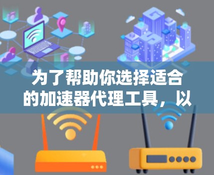 为了帮助你选择适合的加速器代理工具,以下是一个分步指南 为了帮助你选择适合的加速器代理工具,以下是一个分步指南