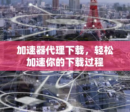 加速器代理下载，轻松加速你的下载过程