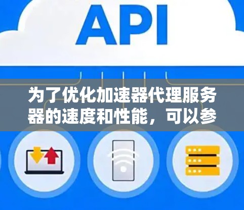 为了优化加速器代理服务器的速度和性能，可以参考以下步骤
