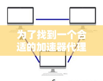 为了找到一个合适的加速器代理服务器，可以按照以下步骤进行