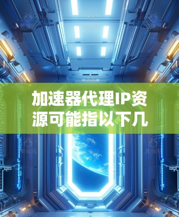 加速器代理IP资源可能指以下几种情况