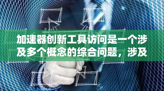 加速器创新工具访问是一个涉及多个概念的综合问题，涉及计算机科学、工程技术和具体的应用场景。以下是对该问题的系统性分析和解决方案