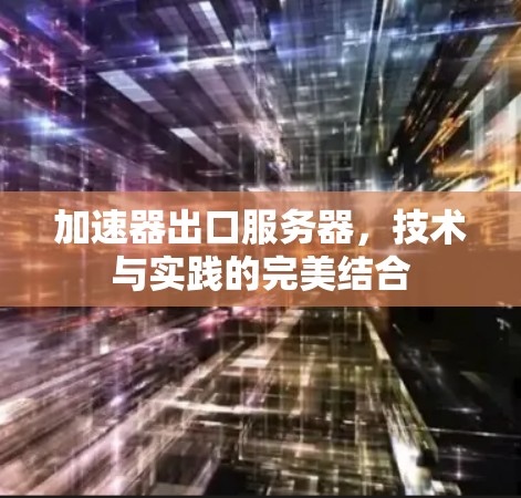 加速器出口服务器，技术与实践的完美结合