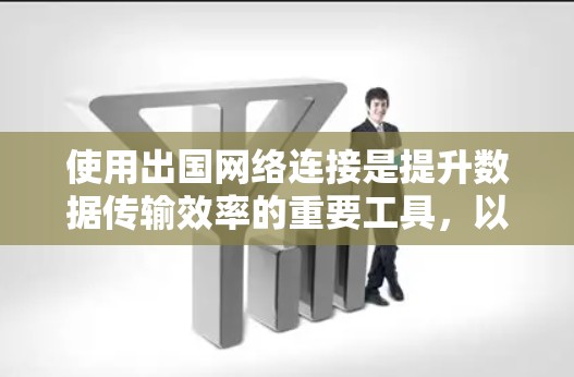 使用出国网络连接是提升数据传输效率的重要工具，以下是详细的步骤指南