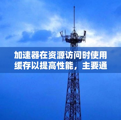 加速器在资源访问时使用缓存以提高性能，主要通过缓存中间结果和缓存访问模式来优化内存加载次数。以下是详细的解释和步骤