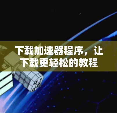 下载加速器程序，让下载更轻松的教程