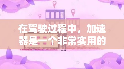 在驾驶过程中，加速器是一个非常实用的辅助工具，可以帮助驾驶员更快地加速车辆，提升驾驶体验。以下是一些关于加速器的常见问题及其解答，帮助驾驶员更好地掌握其使用技巧