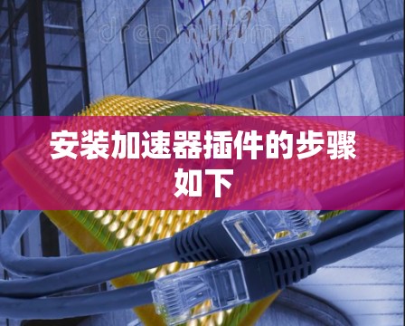 安装加速器插件的步骤如下