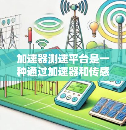 加速器测速平台是一种通过加速器和传感器来控制车辆速度的设备，主要用于提高车辆行驶速度。以下是对其工作的详细解释