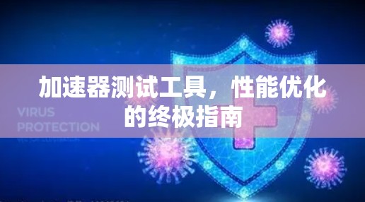 加速器测试工具，性能优化的终极指南