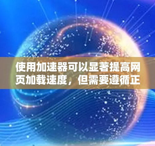 使用加速器可以显著提高网页加载速度，但需要遵循正确的方法来确保效果。以下是一步步的指南