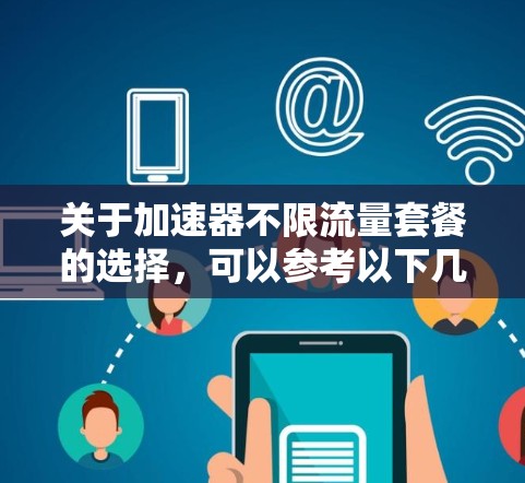 关于加速器不限流量套餐的选择，可以参考以下几点
