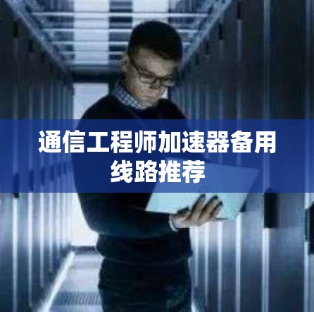 通信工程师加速器备用线路推荐