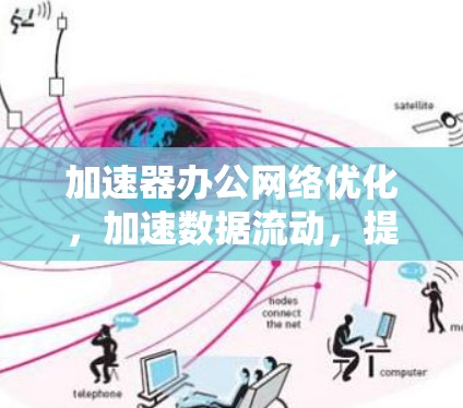 加速器办公网络优化，加速数据流动，提升效率与舒适度