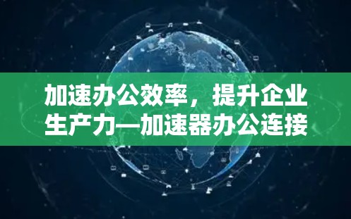 加速办公效率，提升企业生产力—加速器办公连接平台发布