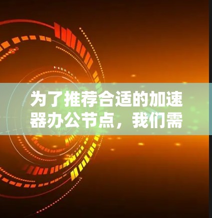 为了推荐合适的加速器办公节点,我们需要考虑用户的具体需求和功能需求。以下是根据不同需求和功能需求推荐的加速器 为了推荐合适的加速器办公节点,我们需要考虑用户的具体需求和功能需求。以下是根据不同需求和功能需求推荐的加速器