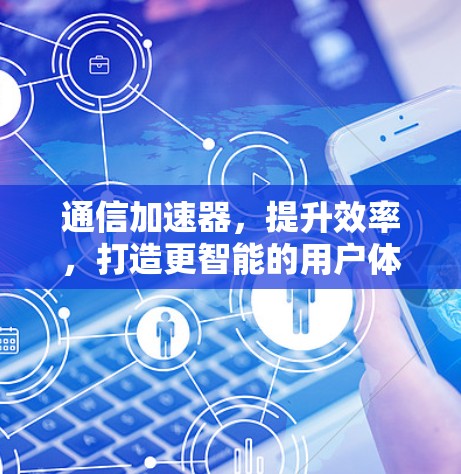通信加速器，提升效率，打造更智能的用户体验