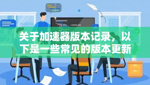 关于加速器版本记录，以下是一些常见的版本更新信息，供参考