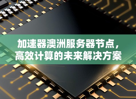 加速器澳洲服务器节点，高效计算的未来解决方案