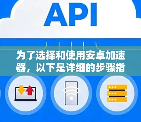 为了选择和使用安卓加速器，以下是详细的步骤指南