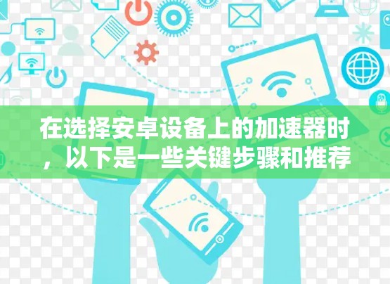 在选择安卓设备上的加速器时，以下是一些关键步骤和推荐