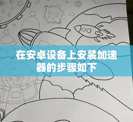 在安卓设备上安装加速器的步骤如下