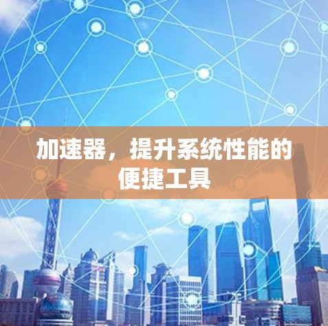加速器，提升系统性能的便捷工具