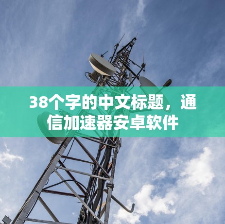 38个字的中文标题，通信加速器安卓软件
