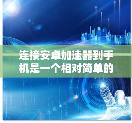 连接安卓加速器到手机是一个相对简单的过程，但需要遵循一定的步骤和注意事项。以下是详细的步骤指南